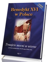 Benedykt XVI w Polsce. Trwajcie mocni w wierze. Pierwsza pielgrzymka 25–28 maja 2006 roku