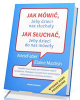 Jak mówić, żeby dzieci nas słuchały. Jak słuchać, żeby dzieci do nas mówiły