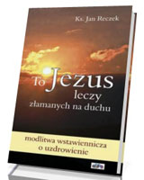 To Jezus leczy złamanych na duchu