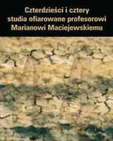 Czterdzieści i cztery. Studia ofiarowane profesorowi Marianowi Maciejewskiemu