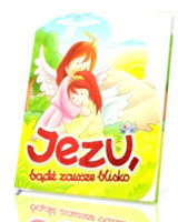 Jezu, bądź zawsze blisko