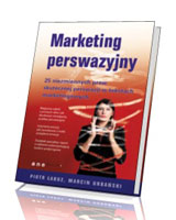 Marketing perswazyjny. 25 niezmiennych praw skutecznej perswazji w tekstach marketingowych