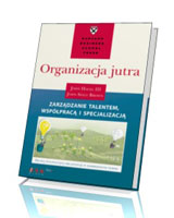 Organizacja jutra. Zarządzanie talentem, współpracą i specjalizacją