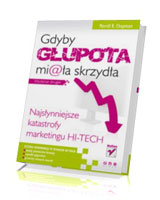 Gdyby głupota miała skrzydła. Najsłynniejsze katastrofy marketingu hi-tech. Wydanie drugie