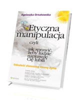 Etyczna manipulacja, czyli jak sprawić, żeby ludzie naprawdę Cię lubili