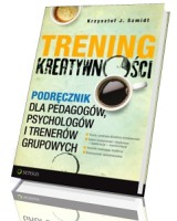 Trening kreatywności. Podręcznik dla pedagogów, psychologów i trenerów grupowych