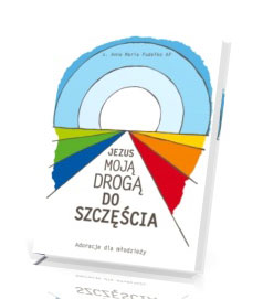 Jezus moją drogą do szczęścia. Adoracje eucharystyczne dla młodzieży