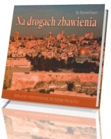 Na drogach zbawienia. Biblijny przewodnik po Ziemi Świętej