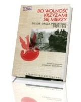 Bo wolność krzyżami się mierzy. Dzieje oręża polskiego 1939-1945