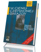 W cieniu Czerwonej Gwiazdy. Zbrodnie sowieckie na Polakach (1917-1956)