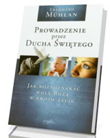 Prowadzenie przez Ducha Świętego. Jak rozpoznawać wolę Bożą w swoim życiu