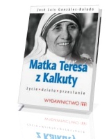 Matka Teresa z Kalkuty. Życie. Dzieło. Przesłanie