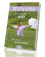 Wszystko się jeszcze ułoży. Jak pokonać życiowe trudności