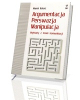 Argumentacja. Perswazja. Manipulacja. Wykłady z teorii komunikacji