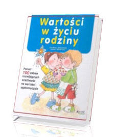 Wartości w życiu rodziny. Ponad 100 zabaw rozwijających wrażliwość na wartości ogólnoludzkie