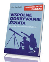 Wspólne odkrywanie świata. Dla ojców dzieci w wieku szkolnym. Przygoda bycia ojcem