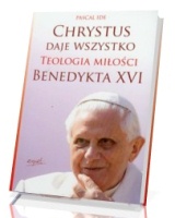 Chrystus daje wszystko. Teologia miłości Benedykta XVI