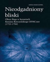 Nieodgadniony bliski. Obraz Boga w kazaniach Kasjana Korczyńskiego OFMConv (1725-1784)