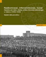 Nadzorować, interweniować, karać. Nazistowski obóz władzy wobec Kościoła katolickiego w Zabrzu (1934-1944).