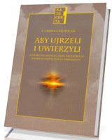 Aby ujrzeli i uwierzyli. Scenariusze spotkań, dróg krzyżowych, adoracji najświętszego sakramentu