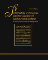 Problematyka wykonawcza utworów organowych Feliksa Nowowiejskiego w świetle poglądów estetycznych kompozytora (+ CD)