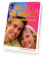 Życie na maksa. Poradnik uczuciowo-seksualny