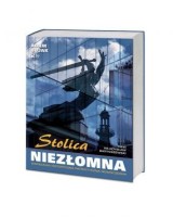 Stolica Niezłomna. Warszawa historyczna, patriotyczna, nowoczesna