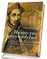 Heroiczne przywództwo. Tajemnice sukcesu firmy istniejącej ponad 450 lat