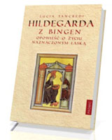 Hildegarda z Bingen. Opowieść o życiu naznaczonym łaską