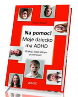 Na pomoc! Moje dziecko ma ADHD. 10 lekcji, dzięki którym przetrwasz