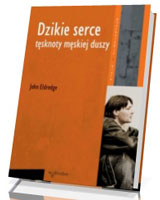 Dzikie serce. Tęsknoty męskiej duszy. Seria: Psychologia i wiara