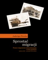 Sprostać migracji. Pomoc migrantom ekonomicznym z ziem polskich (połowa XIX - początek XXI wieku)