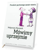 Mówimy uprzejmie. Poradnik językowego savoir-vivreu