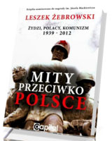 Mity przeciwko Polsce. Żydzi. Polacy. Komunizm 1939-2012