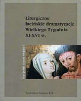 Liturgiczne łacińskie dramatyzacje wielkiego tygodnia XI-XVI w. Seria: Staropolski dramat religijny. Tom 1