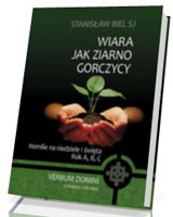 Wiara jak ziarno gorczycy. Homilie na niedziele i święta. Rok A, B, C