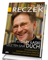 Różne są dary łaski lecz ten sam Duch. O charyzmatach, odnowie w Duchu Świętym i zmaganiu z mocami ciemności