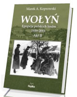 Wołyń. Epopeja polskich losów 1939-2013. Akt II