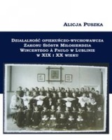 Działalność opiekuńczo-wychowawcza Zakonu Sióstr Miłosierdzia Wincentego a Paulo w Lublinie w XIX i XX wieku