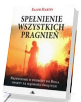 Spełnienie wszystkich pragnień. Przewodnik w podróży do Boga oparty na mądrości świętych