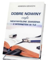 Dobre nowiny czyli niewymyślone zdarzenia z internetem w tle