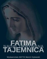 Fatima - tajemnica nadal skrywana. Śledztwo w sprawie zatajenia słów Najświętszej Maryi Panny zawartych w Trzeciej Tajemnicy Fatimskiej