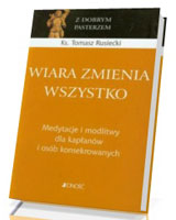 Wiara zmienia wszystko. Medytacje i modlitwy dla kapłanów i osób konsekrowanych