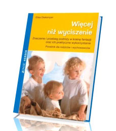 Więcej, niż wyciszenie. Znaczenie i przebieg podróży w krainę fantazji oraz ich praktyczne wykorzystanie. Poradnik dla rodziców i wychowawców