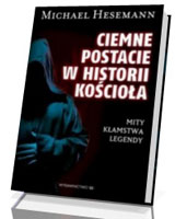 Ciemne postacie w historii kościoła. Mity - kłamstwa - legendy