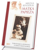 Matka Papieża. Poruszająca opowieść o Emilii Wojtyłowej