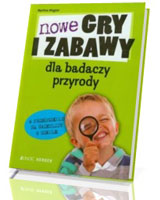 Nowe gry i zabawy dla badaczy przyrody w przedszkolu, na świetlicy, w szkole