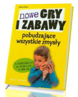 Nowe gry i zabawy pobudzające wszystkie zmysły w przedszkolu, na świetlicy, w szkole