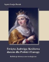 Święta Jadwiga Królowa darem dla Polski i Europy. Refleksje historyczno-teologiczne