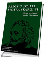 Rzecz o dziele Piotra Skargi SJ. Słowo o historii, języku i kulturze